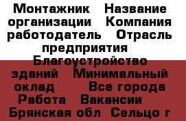 Монтажник › Название организации ­ Компания-работодатель › Отрасль предприятия ­ Благоустройство зданий › Минимальный оклад ­ 1 - Все города Работа » Вакансии   . Брянская обл.,Сельцо г.